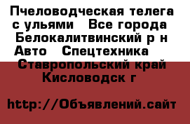 Пчеловодческая телега с ульями - Все города, Белокалитвинский р-н Авто » Спецтехника   . Ставропольский край,Кисловодск г.